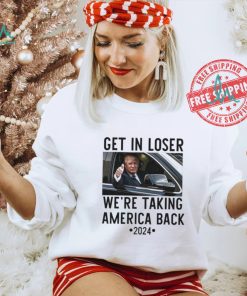 Official Trump Get In Loser WeRe Taking America Back 2024 T Shirt