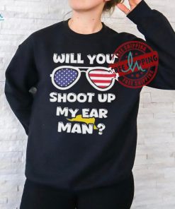 Official Trump Shot Will You Shoot Up My Ear Man T shirt