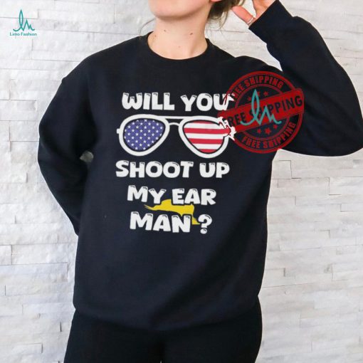 Official Trump Shot Will You Shoot Up My Ear Man T shirt