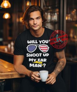 Official Trump Shot Will You Shoot Up My Ear Man T shirt
