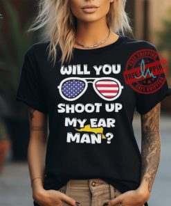 Official Trump Shot Will You Shoot Up My Ear Man T shirt