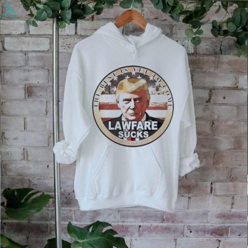 Official Trump Speaks The Best Is Yet To Come Lawfare Sucks T shirt