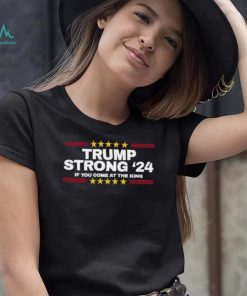 Official Trump Strong 2024 If You Come At the King Shirt