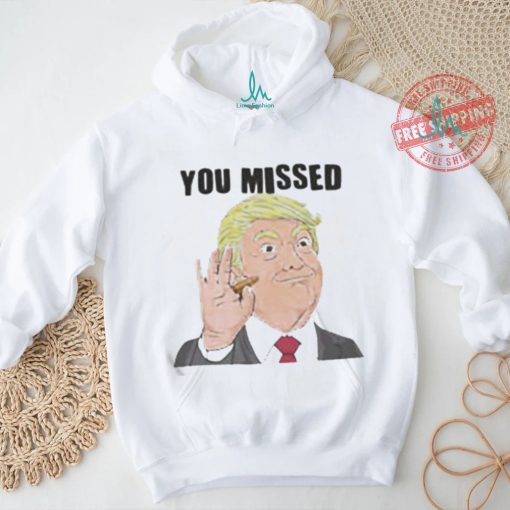 Official Trump You Missed t shirt