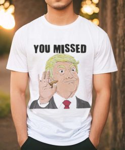 Official Trump You Missed t shirt