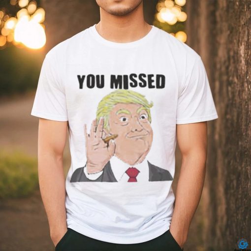 Official Trump You Missed t shirt