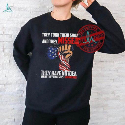 Official Trump they took their shot and they missed they have no idea what they have just awakened T shirt