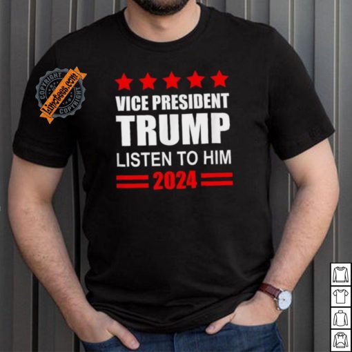 Official Vice President Trump Listen To Him Funny Political T Shirt