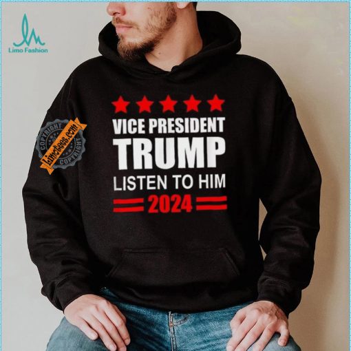 Official Vice President Trump Listen To Him Funny Political T Shirt