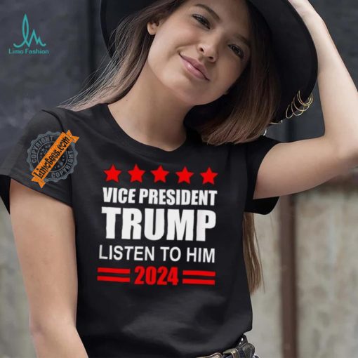 Official Vice President Trump Listen To Him Funny Political T Shirt