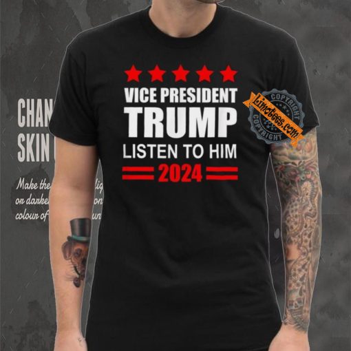 Official Vice President Trump Listen To Him Funny Political T Shirt