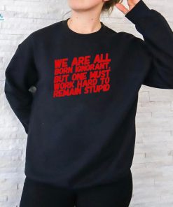 Official We Are All Born Ignorant But One Mút Work Hard To Remain Stupid Shirt
