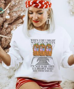 Official When I Die I Might Not Go To Heaven, I’m Not Sure They Let People Who Kill Their Sims In t shirt