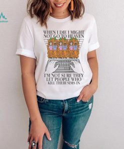 Official When I Die I Might Not Go To Heaven, I’m Not Sure They Let People Who Kill Their Sims In t shirt