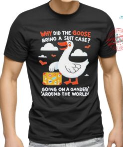 Official Why Did The Goose Bring A Suit Case Going On A Gander Around The World Shirt