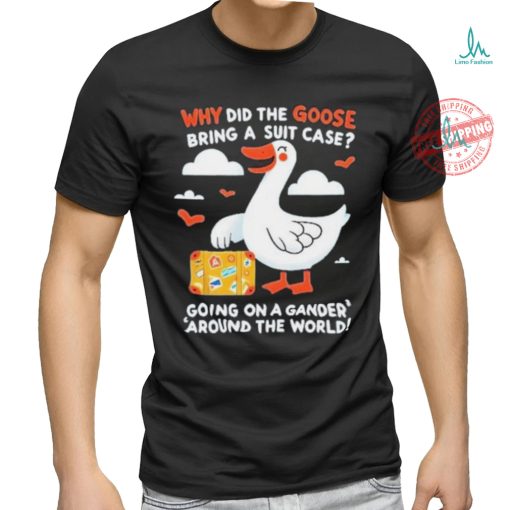 Official Why Did The Goose Bring A Suit Case Going On A Gander Around The World Shirt