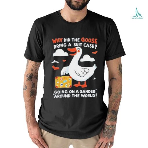 Official Why Did The Goose Bring A Suit Case Going On A Gander Around The World Shirt