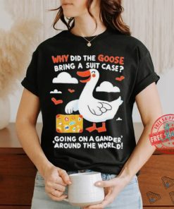 Official Why Did The Goose Bring A Suit Case Going On A Gander Around The World Shirt