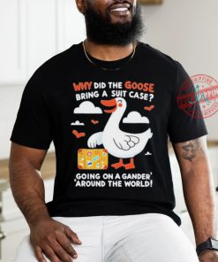 Official Why Did The Goose Bring A Suit Case Going On A Gander Around The World Shirt
