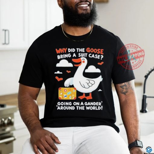 Official Why Did The Goose Bring A Suit Case Going On A Gander Around The World Shirt