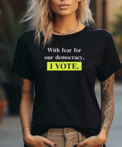 Official With Fear For Democracy I Vote t shirt