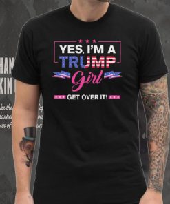 Official Yes I’M A Trump Girl Get Over It Trump 2024 T Shirt
