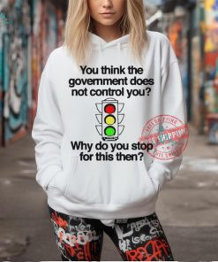 Official You think the government does not control you why do you stop for this then T shirt