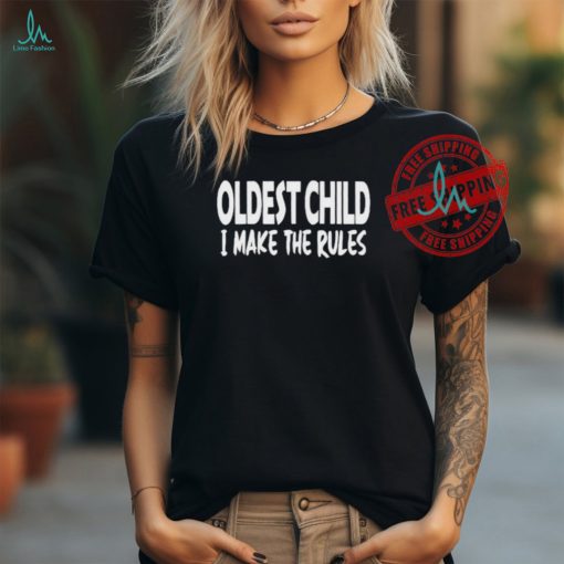 Oldest Child I Make The Rules Shirt