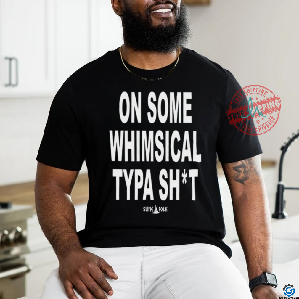 On Some Whimsical Typa Shit Shirt On Some Whimsical Typa Shit Shirt