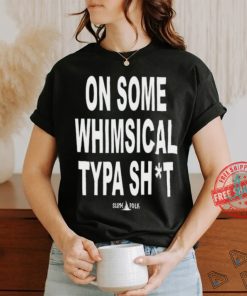 On Some Whimsical Typa Shit Shirt, hoodie, sweater, long sleeve and tank top On Some Whimsical Typa Shit Shirt