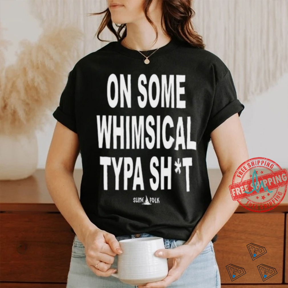 On Some Whimsical Typa Shit Shirt On Some Whimsical Typa Shit Shirt