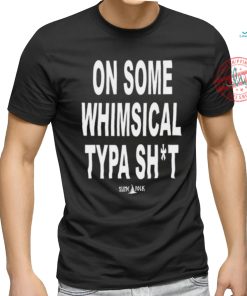 On Some Whimsical Typa Shit Shirt, hoodie, sweater, long sleeve and tank top On Some Whimsical Typa Shit Shirt
