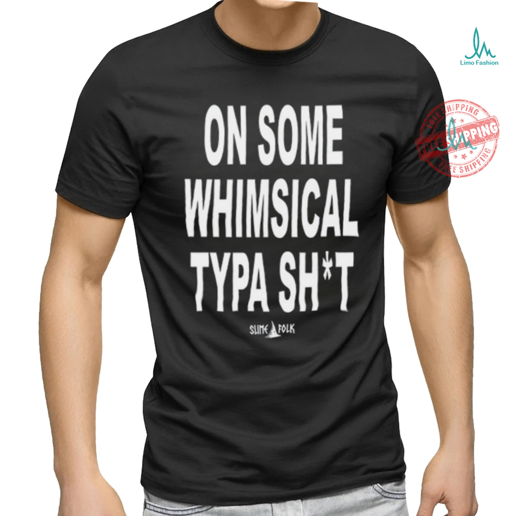 On Some Whimsical Typa Shit Shirt On Some Whimsical Typa Shit Shirt