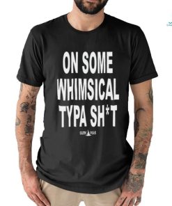 On Some Whimsical Typa Shit Shirt, hoodie, sweater, long sleeve and tank top On Some Whimsical Typa Shit Shirt