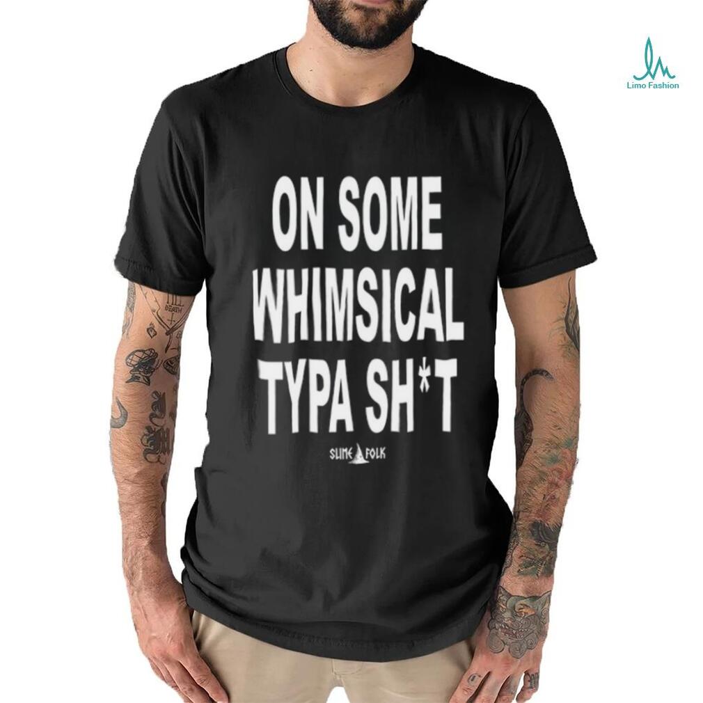 On Some Whimsical Typa Shit Shirt On Some Whimsical Typa Shit Shirt