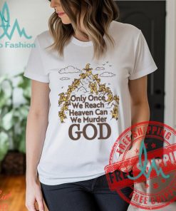 Only Once We Reach Heaven Can We Murder God by Renaissance Man Shirt
