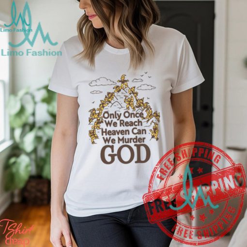 Only Once We Reach Heaven Can We Murder God by Renaissance Man Shirt