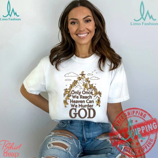 Only Once We Reach Heaven Can We Murder God by Renaissance Man Shirt