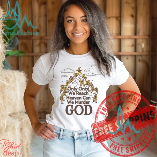 Only Once We Reach Heaven Can We Murder God by Renaissance Man Shirt