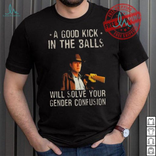 Original A Good Kick In The Balls Will Solve Your Gender Confusion Robert Taylor Edition Shirt