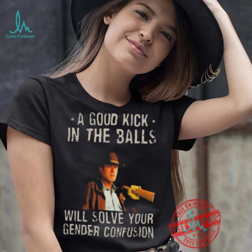 Original A Good Kick In The Balls Will Solve Your Gender Confusion Robert Taylor Edition Shirt