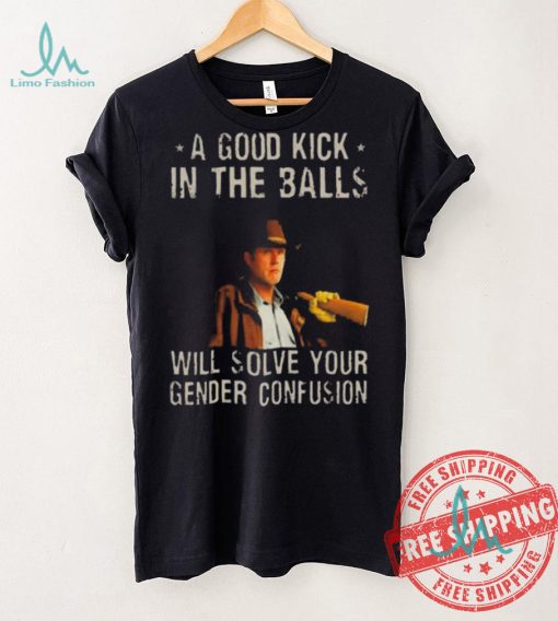 Original A Good Kick In The Balls Will Solve Your Gender Confusion Robert Taylor Edition Shirt