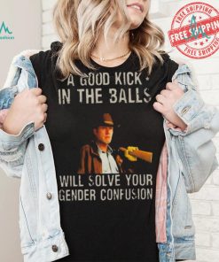 Original A Good Kick In The Balls Will Solve Your Gender Confusion Robert Taylor Edition Shirt