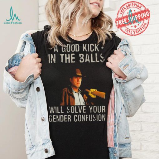 Original A Good Kick In The Balls Will Solve Your Gender Confusion Robert Taylor Edition Shirt