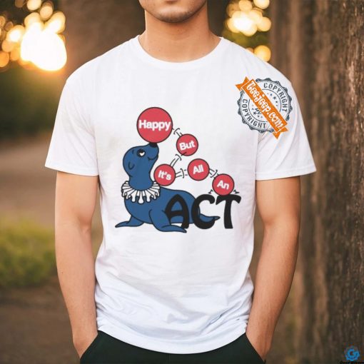 Original Happy But It’s All An Act by Renaissance Man Shirt