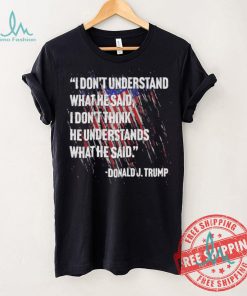 Original I don’t understand what he said I don’t think he understands what he dai Donald J Trump shirt