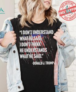 Original I don’t understand what he said I don’t think he understands what he dai Donald J Trump shirt