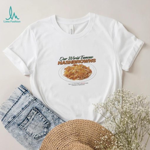 Our World Famous Hashbrowns There Are More Than 3538944 Ways To Enjoy Our Hashbrowns Shirt