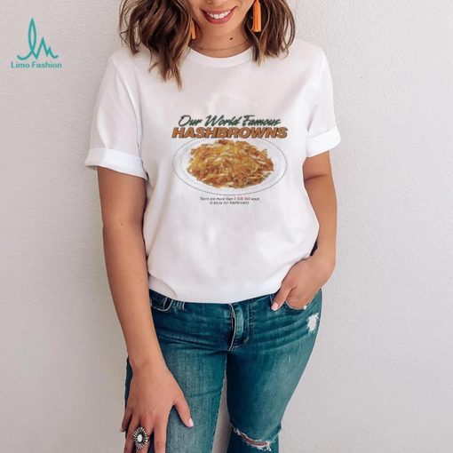 Our World Famous Hashbrowns There Are More Than 3538944 Ways To Enjoy Our Hashbrowns Shirt