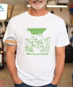 Paradise Exists Where Humans Do Not By Renaissance Man Shirt